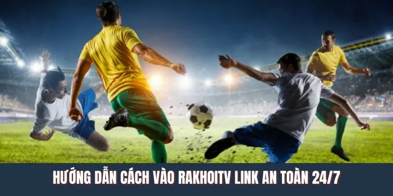 Hướng dẫn cách vào Rakhoitv an toàn 24/7 Hướng dẫn cách vào Rakhoitv an toàn 24/7