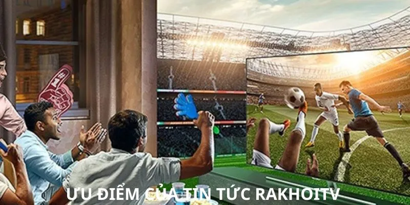 Tổng hợp các ưu điểm của chuyên mục tin tức RAKHOITV