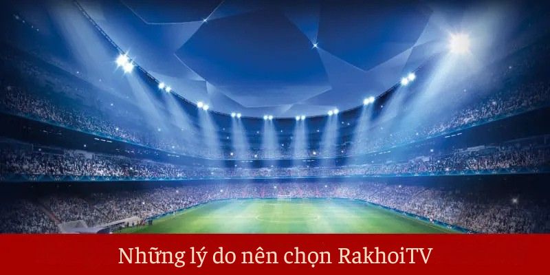 Những lý do nên chọn Rakhoitv Những lý do nên chọn Rakhoitv