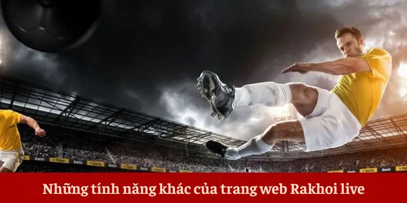Những tính năng khác của trang web Rakhoi live Những tính năng khác của trang web Rakhoi live